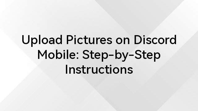 Upload Pictures on Discord Mobile: Step-by-Step Instructions 
